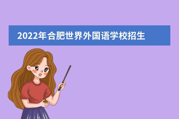 2022年合肥世界外国语学校招生简章(附学费,课程设置)