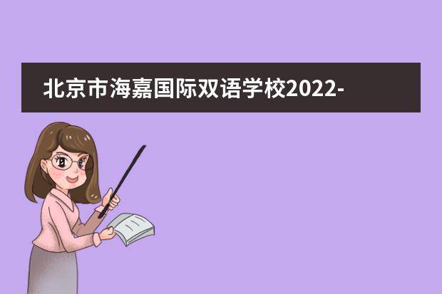 北京市海嘉国际双语学校2022-23年招生计划(附课程、学费、地址、招生对象)