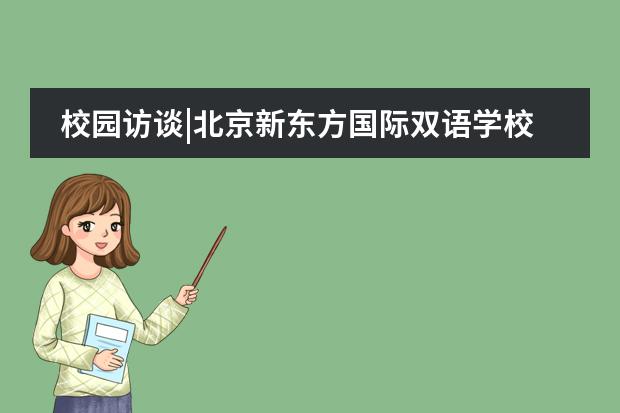 校园访谈|北京新东方国际双语学校崔杨:教育过程中陪伴很重要