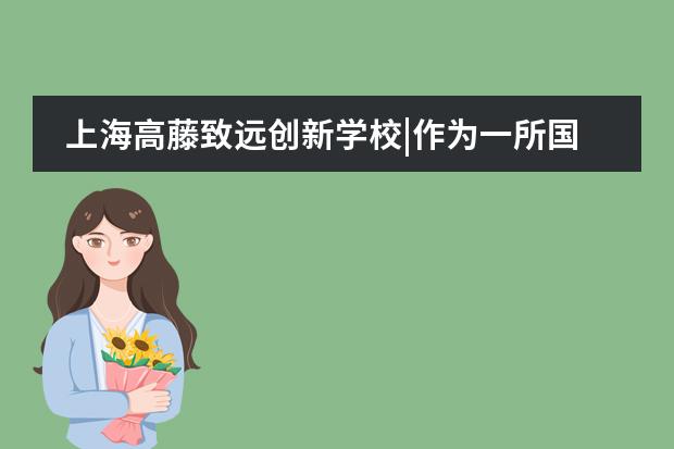 上海高藤致远创新学校|作为一所国际高中 我们希望带给孩子什么？