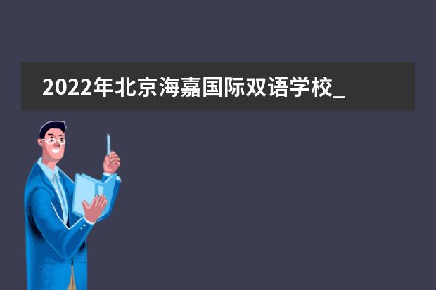 2022年北京海嘉国际双语学校_学费_入学条件_怎么样