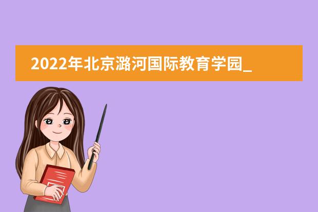 2022年北京潞河国际教育学园_学费_入学条件_怎么样