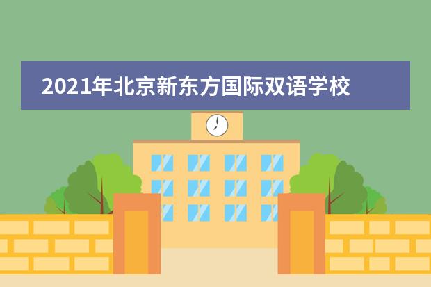 2021年北京新东方国际双语学校招生报名时间