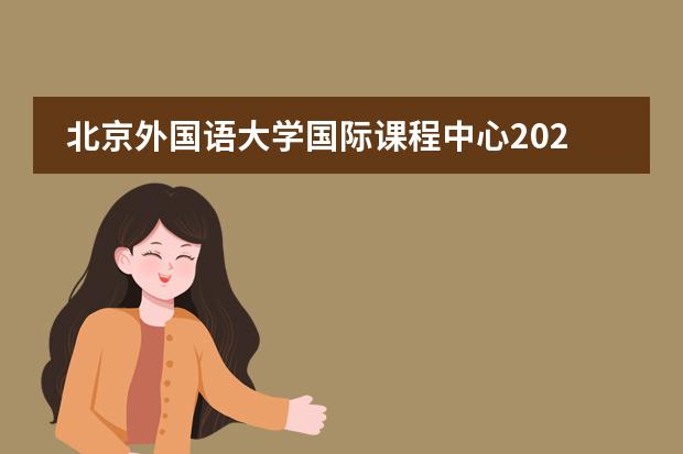 北京外国语大学国际课程中心2021年春季班申请要求