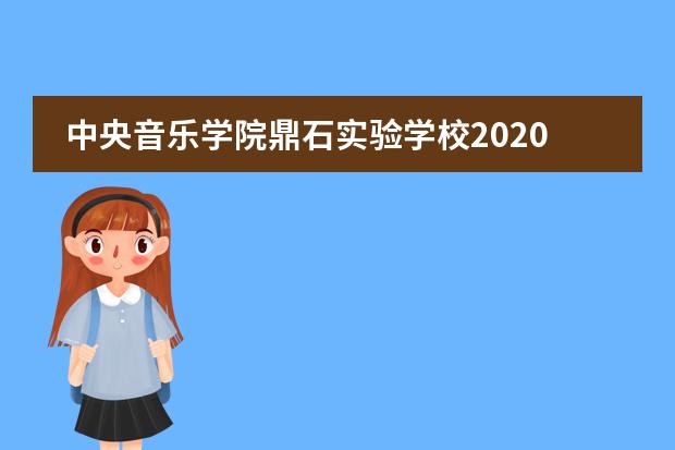 中央音乐学院鼎石实验学校2020-2021招生简章