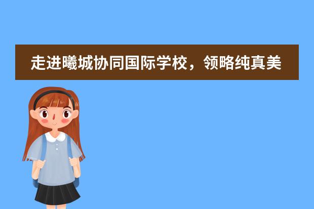 走进曦城协同国际学校,领略纯真美式教育!