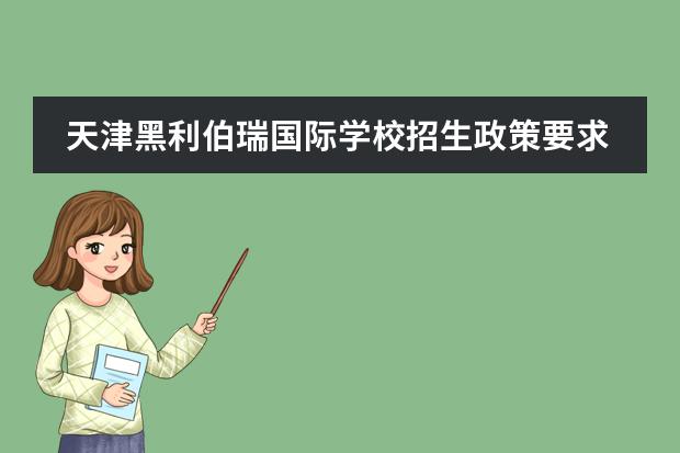 天津黑利伯瑞国际学校招生政策要求说明