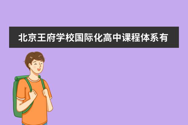 北京王府学校国际化高中课程体系有哪些?是否可靠？