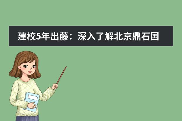 建校5年出藤:深入了解北京鼎石国际学校!