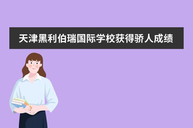 天津黑利伯瑞国际学校获得骄人成绩!