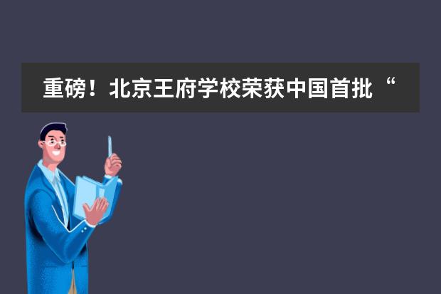 重磅！北京王府学校荣获中国首批&ldquo;牛津AQA金牌学校&rdquo;