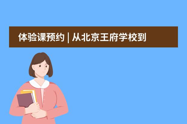 体验课预约 | 从北京王府学校到常春藤，谈到升学经验他首推这堂课！