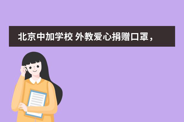 北京中加学校 外教爱心捐赠口罩,齐心协力助抗“疫