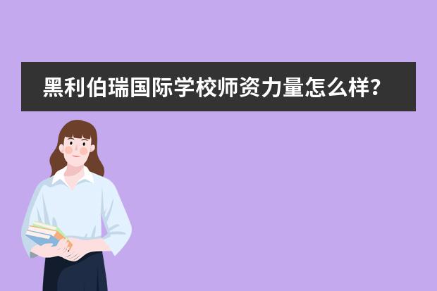 黑利伯瑞国际学校师资力量怎么样?