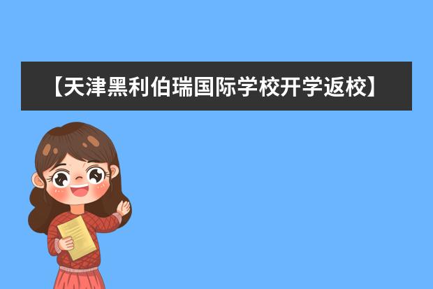 【天津黑利伯瑞国际学校开学返校】新学期,新梦想,扬帆起航!