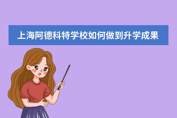 上海阿德科特学校如何做到升学成果斐然?