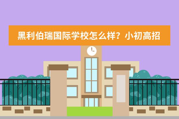 黑利伯瑞国际学校怎么样?小初高招生电话是多少?