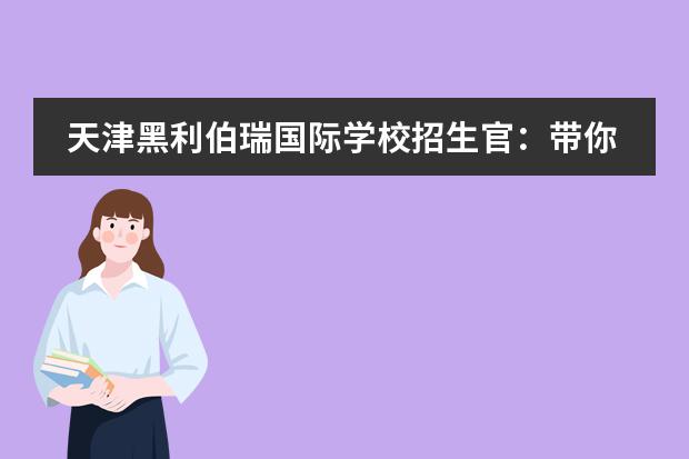 天津黑利伯瑞国际学校招生官:带你走进与众不同的黑利伯瑞!