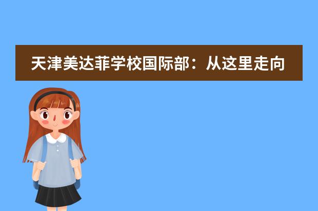 天津美达菲学校国际部:从这里走向世界!