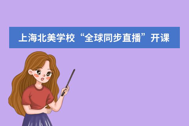 上海北美学校&ldquo;全球同步直播&rdquo;开课了！