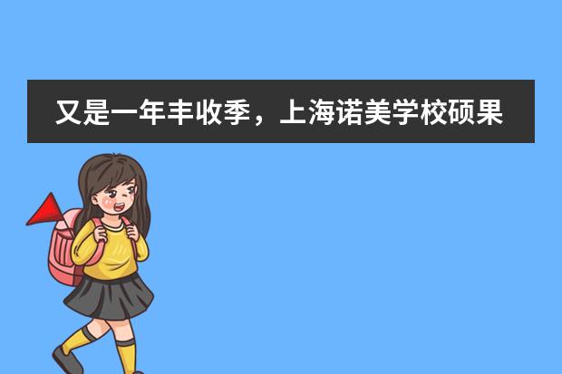 又是一年丰收季,上海诺美学校硕果累累!