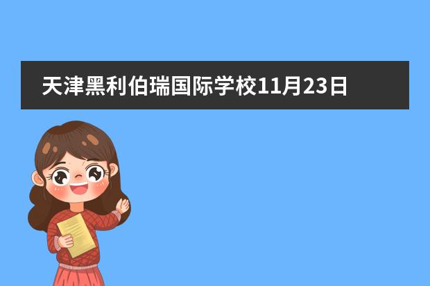 天津黑利伯瑞国际学校11月23日开放日通知