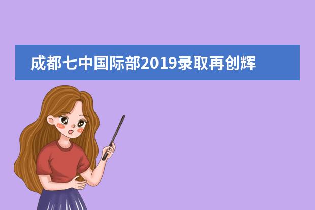 成都七中国际部2019录取再创辉煌！81%进入美国TOP50