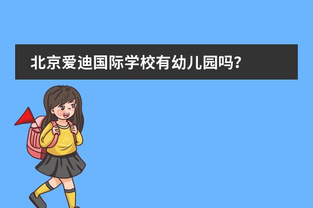 北京爱迪国际学校有幼儿园吗?