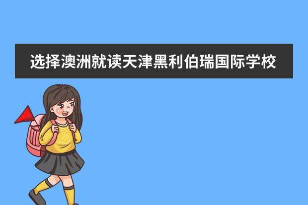 选择澳洲就读天津黑利伯瑞国际学校！