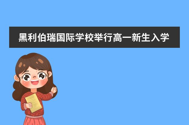 黑利伯瑞国际学校举行高一新生入学教育活动