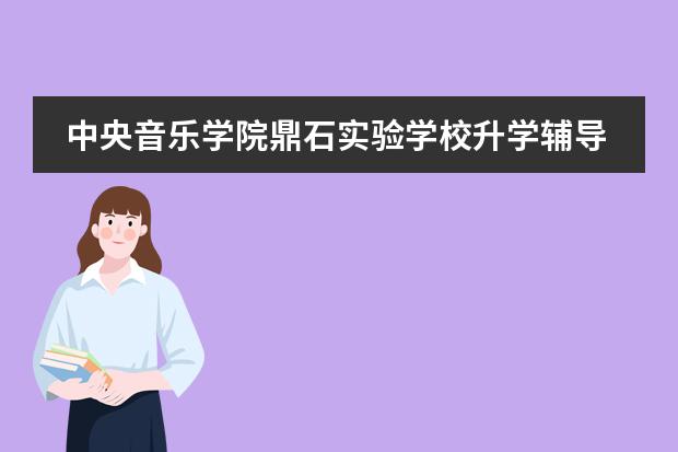 中央音乐学院鼎石实验学校升学辅导顾问