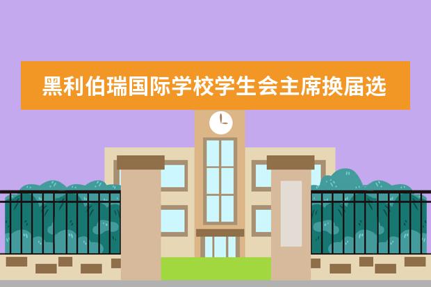 黑利伯瑞国际学校学生会主席换届选举大会圆满结束