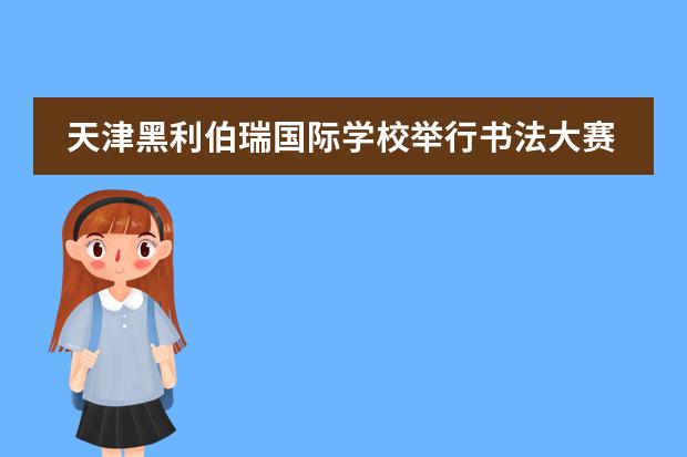 天津黑利伯瑞国际学校举行书法大赛