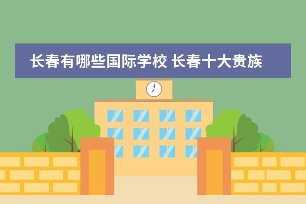 长春有哪些国际学校 长春十大贵族学校