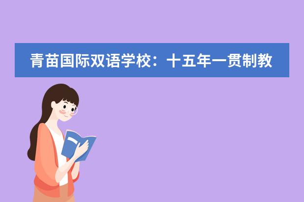 青苗国际双语学校:十五年一贯制教育,将带给孩子怎样的成长?
