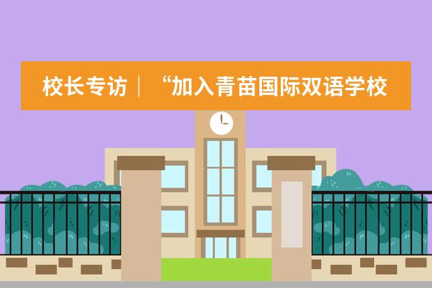 校长专访|“加入青苗国际双语学校是我20年中国教育生涯的最高点!