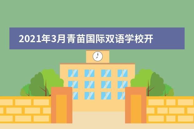 2021年3月青苗国际双语学校开放日来了,可预约体验课!