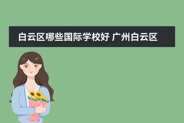 白云区哪些国际学校好 广州白云区的中小学哪些学校比较好呢?