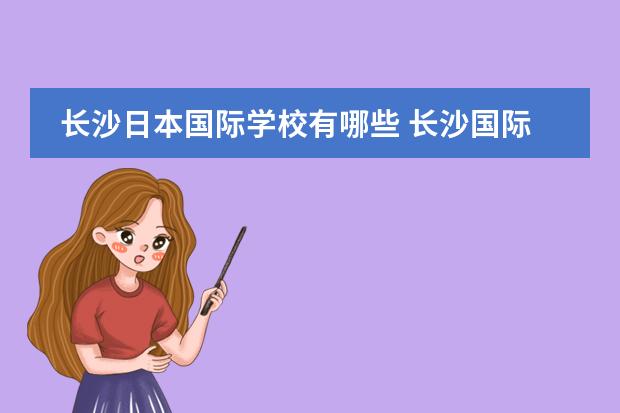 长沙日本国际学校有哪些 长沙国际学校和公立学校国际部之间的差别在哪里? - ...