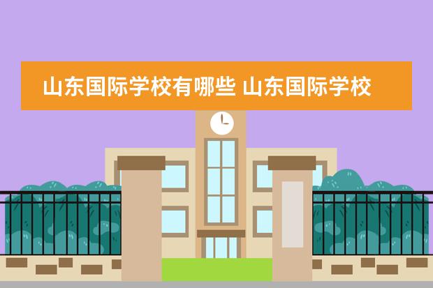 山东国际学校有哪些 山东国际学校收费标准如何
