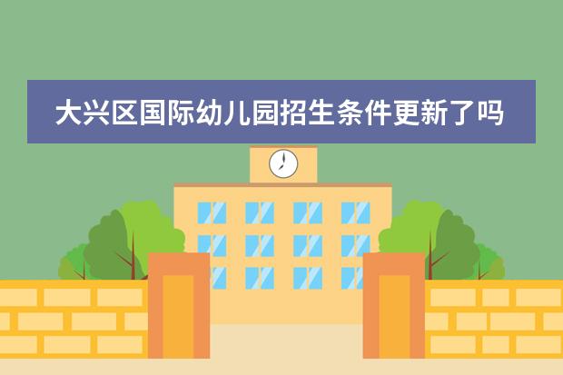 大兴区国际幼儿园招生条件更新了吗？