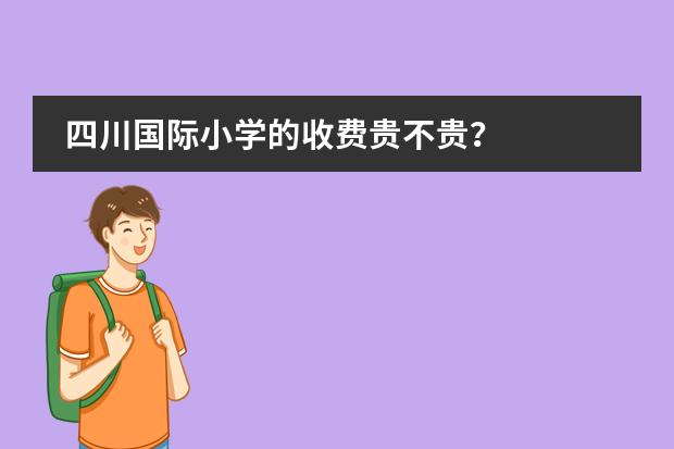 四川国际小学的收费贵不贵?
