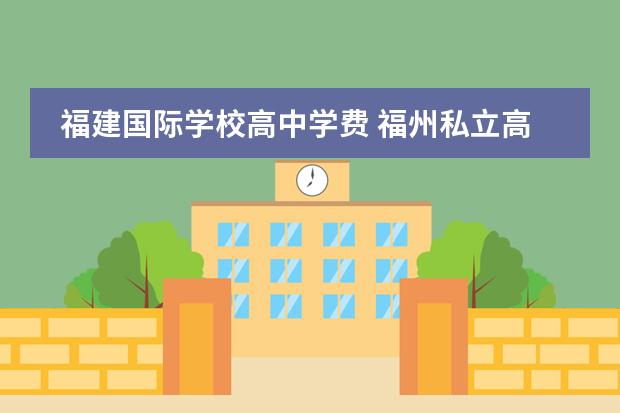 福建国际学校高中学费 福州私立高中有哪些