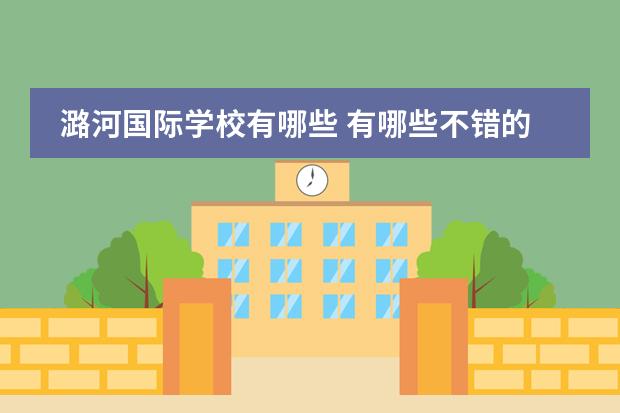 潞河国际学校有哪些 有哪些不错的国际小学