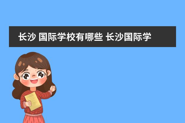 长沙 国际学校有哪些 长沙国际学校有哪些
