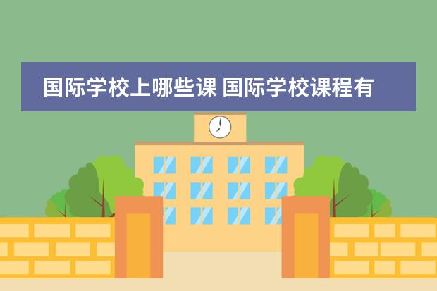 国际学校上哪些课 国际学校课程有哪些