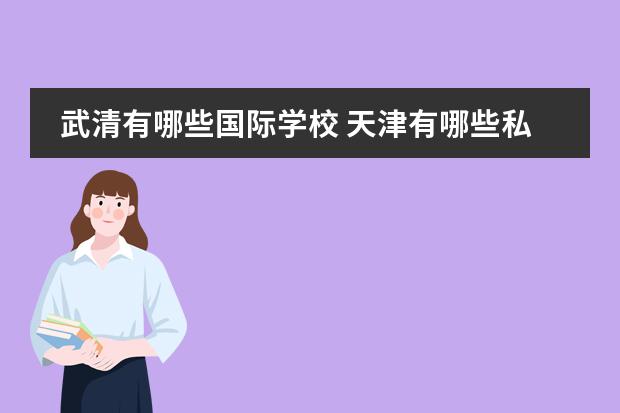 武清有哪些国际学校 天津有哪些私立高中,教育水平较高的。