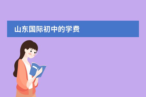 山东国际初中的学费
