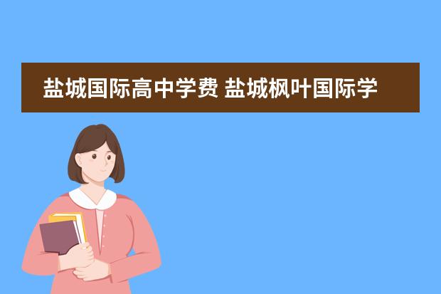 盐城国际高中学费 盐城枫叶国际学校2022分数线