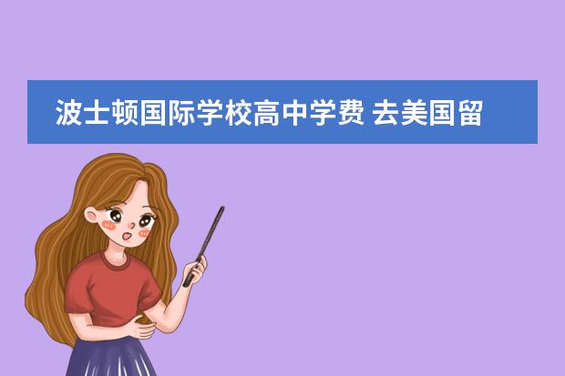 波士顿国际学校高中学费 去美国留学一年大概要多少钱?